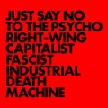 Just Say No To The Psycho Right-Wing Capitalist Facist Industrial Death Machine