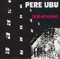  Pere Ubu [Dub Housing]